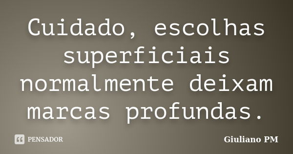 Cuidado, escolhas superficiais normalmente deixam marcas profundas.... Frase de Giuliano PM.