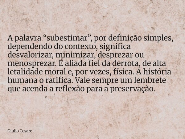 A palavra “subestimar”, por definição simples, dependendo do contexto, significa desvalorizar, minimizar, desprezar ou menosprezar. É aliada fiel da derrota, de... Frase de Giulio Cesare.