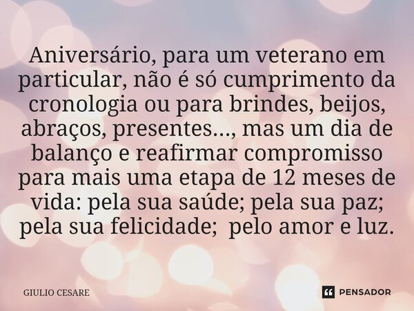 ⁠Aniversário, para um veterano em particular, não é só cumprimento da cronologia ou para brindes, beijos, abraços, presentes..., mas um dia de balanço e reafirm... Frase de Giulio Cesare.