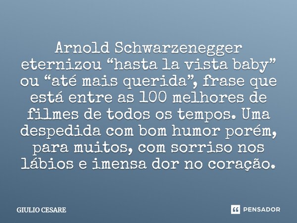 ⁠Arnold Schwarzenegger eternizou “hasta la vista baby” ou “até mais querida”, frase que está entre as 100 melhores de filmes de todos os tempos. Uma despedida c... Frase de Giulio Cesare.