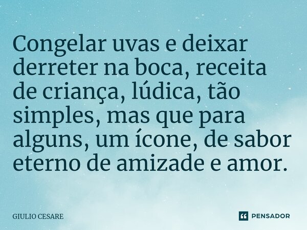 ⁠Congelar uvas e deixar derreter na boca, receita de criança, lúdica, tão simples, mas que para alguns, um ícone, de sabor eterno de amizade e amor.... Frase de Giulio Cesare.
