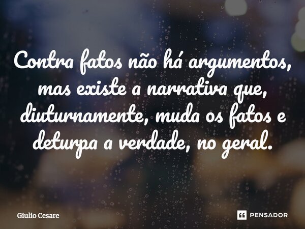 ⁠Contra fatos não há argumentos, mas existe a narrativa que, diuturnamente, muda os fatos e deturpa a verdade, no geral.... Frase de Giulio Cesare.