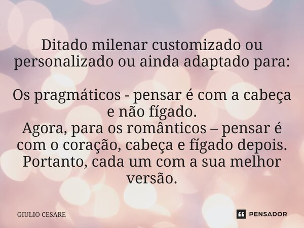 ⁠Ditado milenar customizado ou personalizado ou ainda adaptado para: Os pragmáticos - pensar é com a cabeça e não fígado. Agora, para os românticos – pensar é c... Frase de Giulio Cesare.