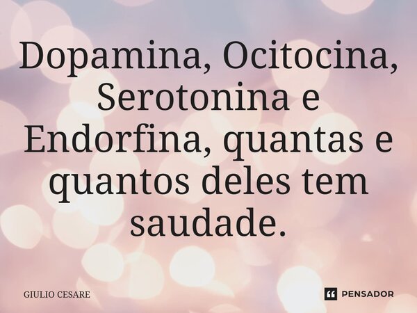 ⁠Dopamina, Ocitocina, Serotonina e Endorfina, quantas e quantos deles tem saudade.... Frase de Giulio Cesare.