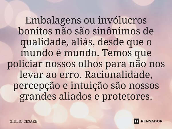 ⁠Embalagens ou invólucros bonitos não são sinônimos de qualidade, aliás, desde que o mundo é mundo. Temos que policiar nossos olhos para não nos levar ao erro. ... Frase de Giulio Cesare.