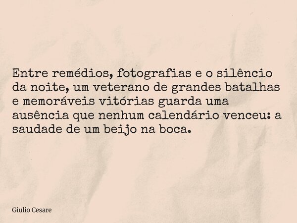 Entre remédios, fotografias e o silêncio da noite, um veterano de grandes batalhas e memoráveis vitórias guarda uma ausência que nenhum calendário venceu: a sau... Frase de Giulio Cesare.
