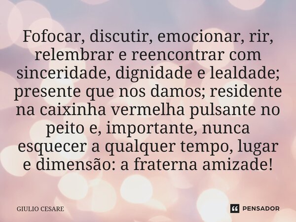 ⁠Fofocar, discutir, emocionar, rir, relembrar e reencontrar com sinceridade, dignidade e lealdade; presente que nos damos; residente na caixinha vermelha pulsan... Frase de Giulio Cesare.