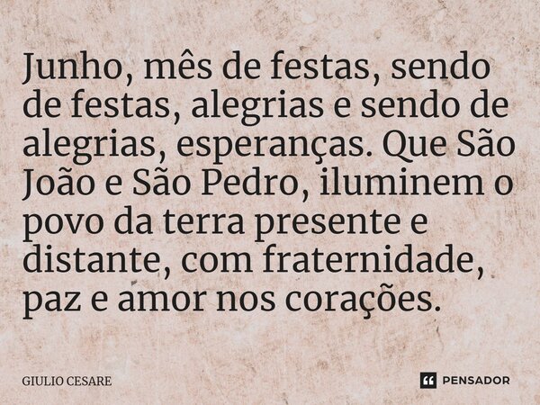 ⁠Junho, mês de festas, sendo de festas, alegrias e sendo de alegrias, esperanças. Que São João e São Pedro, iluminem o povo da terra presente e distante, com fr... Frase de Giulio Cesare.