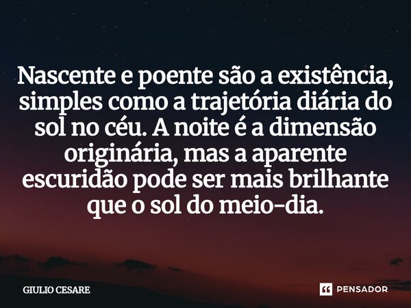 ⁠Nascente e poente são a existência, simples como a trajetória diária do sol no céu. A noite é a dimensão originária, mas a aparente escuridão pode ser mais bri... Frase de GIULIO CESARE.