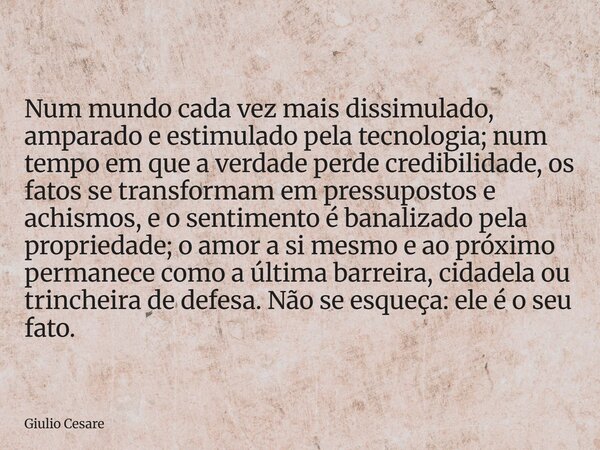 Num mundo cada vez mais dissimulado, amparado e estimulado pela tecnologia; num tempo em que a verdade perde credibilidade, os fatos se transformam em pressupos... Frase de Giulio Cesare.