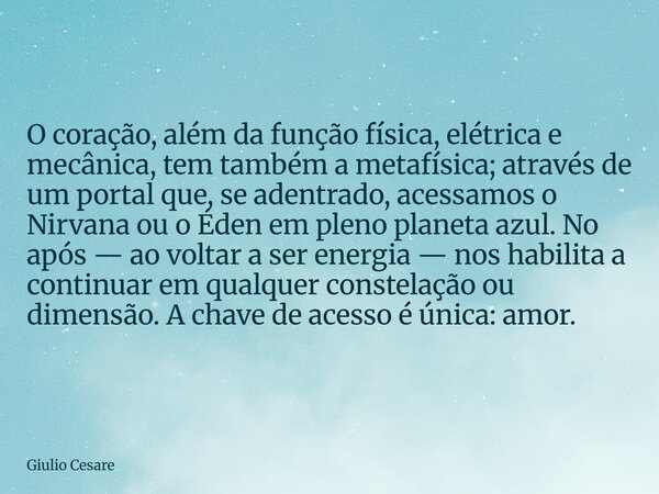 O coração, além da função física, elétrica e mecânica, tem também a metafísica; através de um portal que, se adentrado, acessamos o Nirvana ou o Éden em pleno p... Frase de Giulio Cesare.