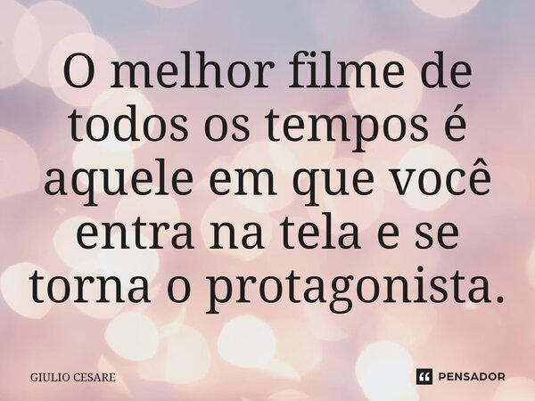⁠O melhor filme de todos os tempos é aquele em que você entra na tela e se torna o protagonista.... Frase de Giulio Cesare.