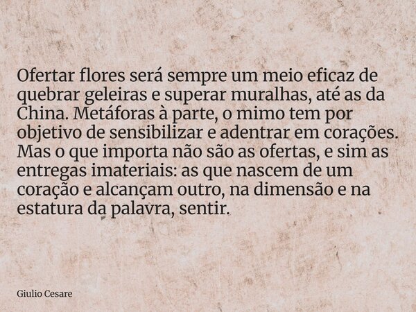 Ofertar flores será sempre um meio eficaz de quebrar geleiras e superar muralhas, até as da China. Metáforas à parte, o mimo tem por objetivo de sensibilizar e ... Frase de Giulio Cesare.