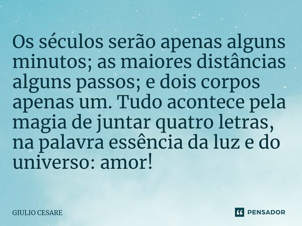 ⁠Os séculos serão apenas alguns minutos; as maiores distâncias alguns passos; e dois corpos apenas um. Tudo acontece pela magia de juntar quatro letras, na pala... Frase de Giulio Cesare.