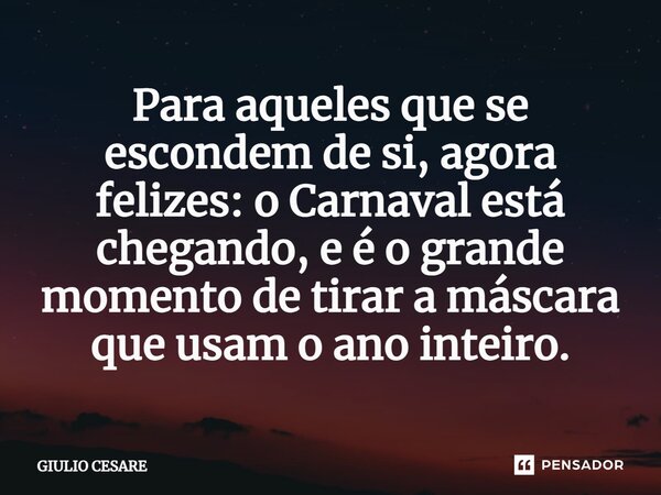 ⁠Para aqueles que se escondem de si, agora felizes: o Carnaval está chegando, e é o grande momento de tirar a máscara que usam o ano inteiro.... Frase de Giulio Cesare.