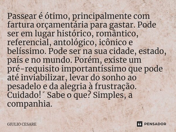 ⁠Passear é ótimo, principalmente com fartura orçamentária para gastar. Pode ser em lugar histórico, romântico, referencial, antológico, icônico e belíssimo. Pod... Frase de Giulio Cesare.