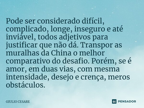 ⁠Pode ser considerado difícil, complicado, longe, inseguro e até inviável, todos adjetivos para justificar que não dá. Transpor as muralhas da China o melhor co... Frase de Giulio Cesare.