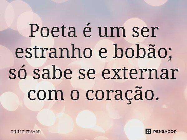 ⁠Poeta é um ser estranho e bobão; só sabe se externar com o coração.... Frase de Giulio Cesare.