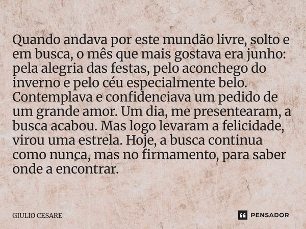 Quando andava por este mundão livre, solto e em busca, o mês que mais gostava era junho: pela alegria das festas, pelo aconchego do inverno e pelo céu especial... Frase de Giulio Cesare.