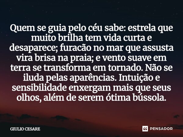 Quem se guia pelo céu sabe: estrela que muito brilha tem vida curta e desaparece; furacão no mar que assusta vira brisa na praia; e vento suave em terra se tra... Frase de Giulio Cesare.