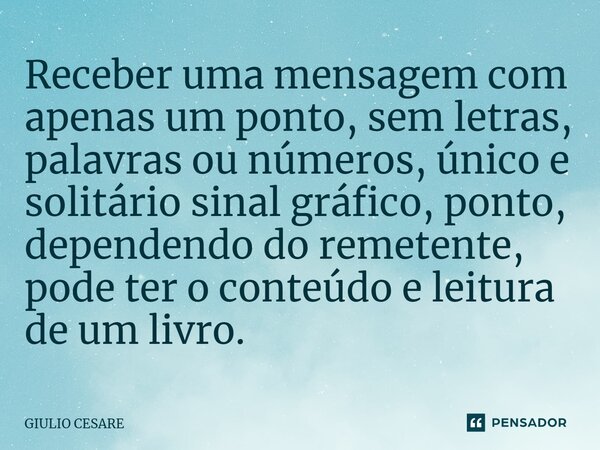 ⁠Receber uma mensagem com apenas um ponto, sem letras, palavras ou números, único e solitário sinal gráfico, ponto, dependendo do remetente, pode ter o conteúdo... Frase de Giulio Cesare.