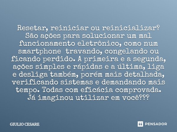 ⁠Resetar, reiniciar ou reinicializar? São ações para solucionar um mal funcionamento eletrônico, como num smartphone travando, congelando ou ficando perdido. A ... Frase de Giulio Cesare.