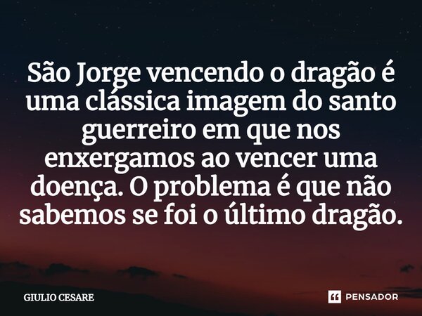 ⁠São Jorge vencendo o dragão é uma clássica imagem do santo guerreiro em que nos enxergamos ao vencer uma doença. O problema é que não sabemos se foi o último d... Frase de Giulio Cesare.