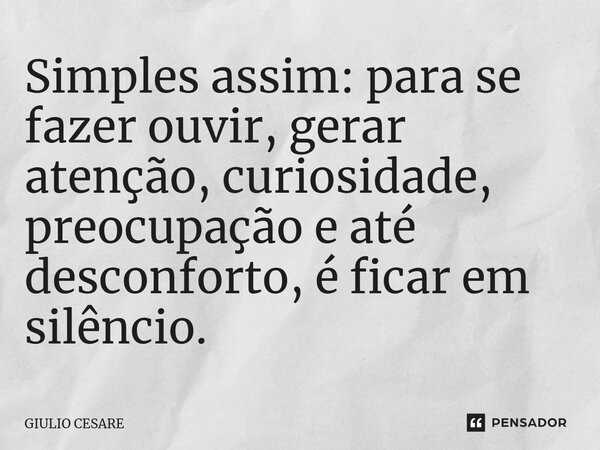 ⁠Simples assim: para se fazer ouvir, gerar atenção, curiosidade, preocupação e até desconforto, é ficar em silêncio.... Frase de Giulio Cesare.
