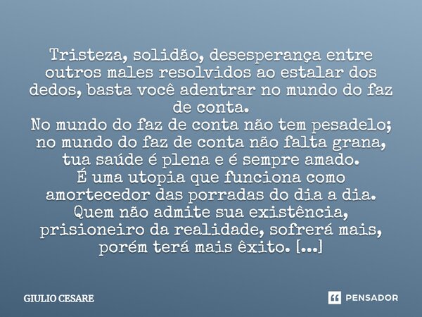 ⁠⁠Tristeza, solidão, desesperança entre outros males resolvidos ao estalar dos dedos, basta você adentrar no mundo do faz de conta. No mundo do faz de conta não... Frase de Giulio Cesare.