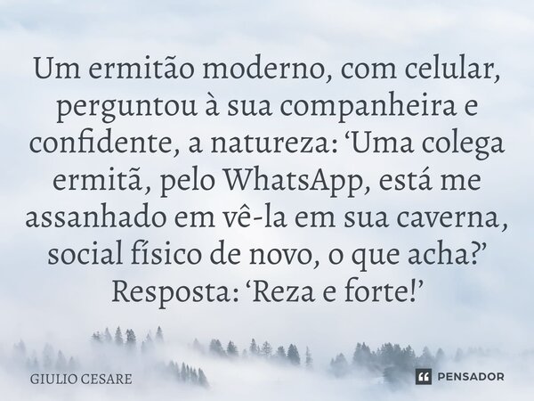 ⁠Um ermitão moderno, com celular, perguntou à sua companheira e confidente, a natureza: ‘Uma colega ermitã, pelo WhatsApp, está me assanhado em vê-la em sua cav... Frase de Giulio Cesare.