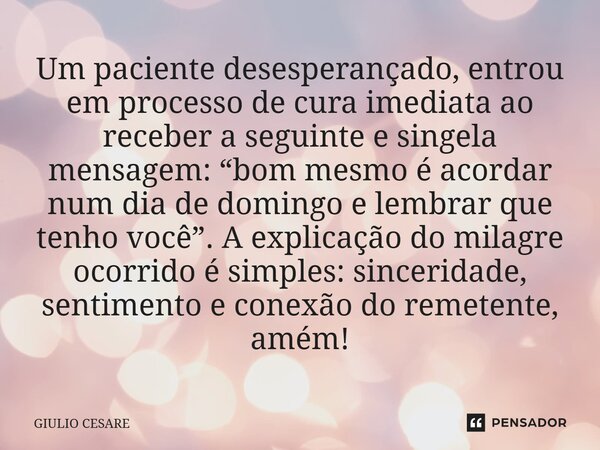 ⁠Um paciente desesperançado, entrou em processo de cura imediata ao receber a seguinte e singela mensagem: “bom mesmo é acordar num dia de domingo e lembrar que... Frase de Giulio Cesare.