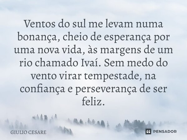 Ventos do sul me levam numa bonança, cheio de esperança por uma nova vida, às margens de um rio chamado Ivaí. Sem medo do vento virar tempestade, na confiança e... Frase de Giulio Cesare.