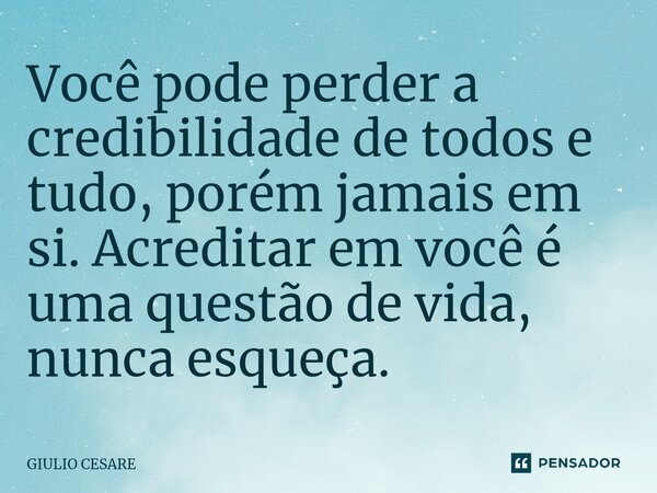 ⁠⁠Você pode perder a credibilidade de todos e tudo, porém jamais em si. Acreditar em você é uma questão de vida, nunca esqueça.... Frase de Giulio Cesare.