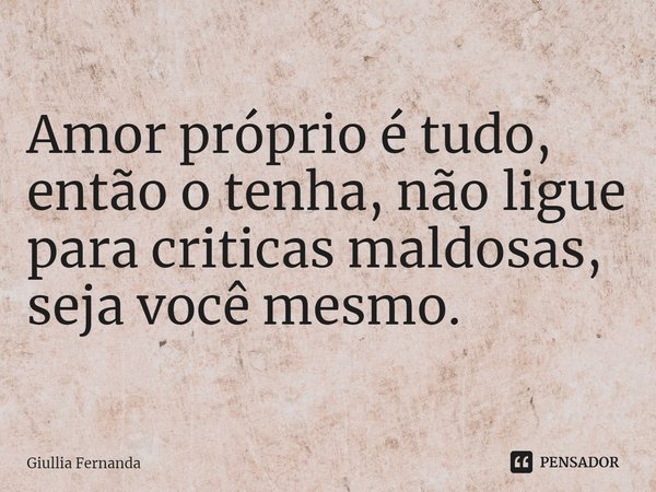 ⁠Amor próprio é tudo, então o tenha, não ligue para criticas maldosas, seja você mesmo.... Frase de Giullia Fernanda.