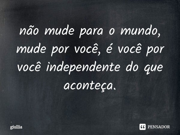 ⁠não mude para o mundo, mude por você, é você por você independente do que aconteça.... Frase de giullia.