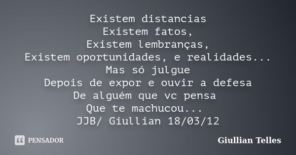 Existem distancias Existem fatos, Existem lembranças, Existem oportunidades, e realidades... Mas só julgue Depois de expor e ouvir a defesa De alguém que vc pen... Frase de Giullian Telles.