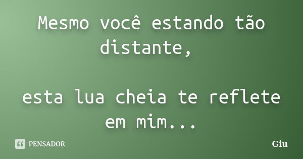 Mesmo você estando tão distante, esta lua cheia te reflete em mim...... Frase de Giu.