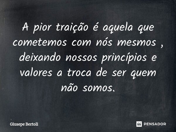 A pior traição é aquela que cometemos com nós mesmos , deixando nossos princípios e valores a troca de ser quem não somos.⁠... Frase de Giusepe Bertoli.