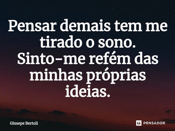 Pensar demais tem me tirado o sono. Sinto-me refém das minhas próprias ideias.⁠... Frase de Giusepe Bertoli.