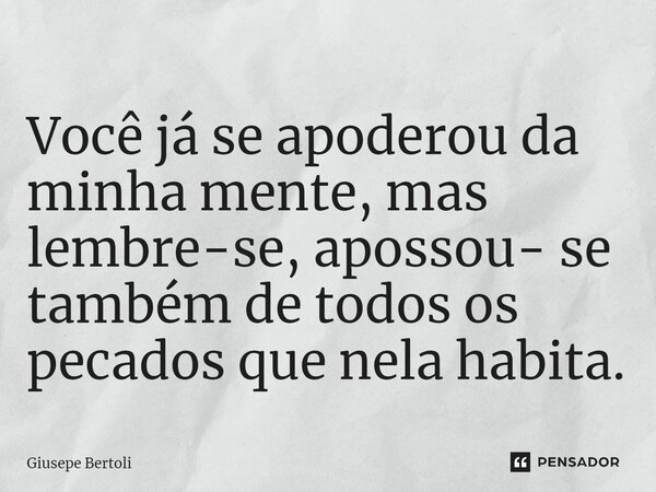 ⁠Você já se apoderou da minha mente, mas lembre-se, apossou- se também de todos os pecados que nela habita.... Frase de Giusepe Bertoli.
