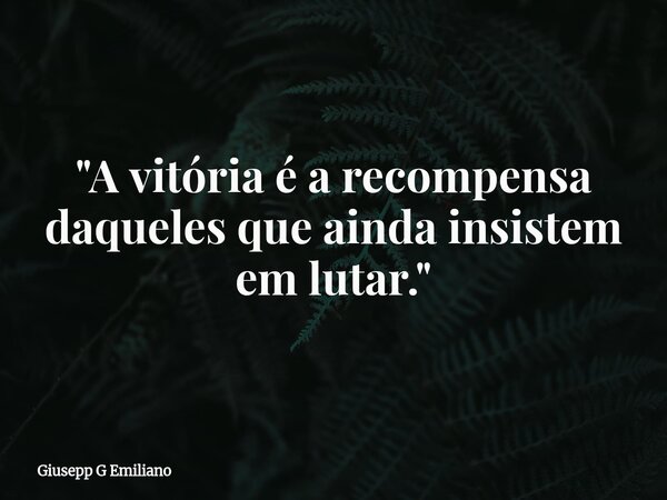 "A vitória é a recompensa daqueles que ainda insistem em lutar."... Frase de Giusepp G Emiliano.