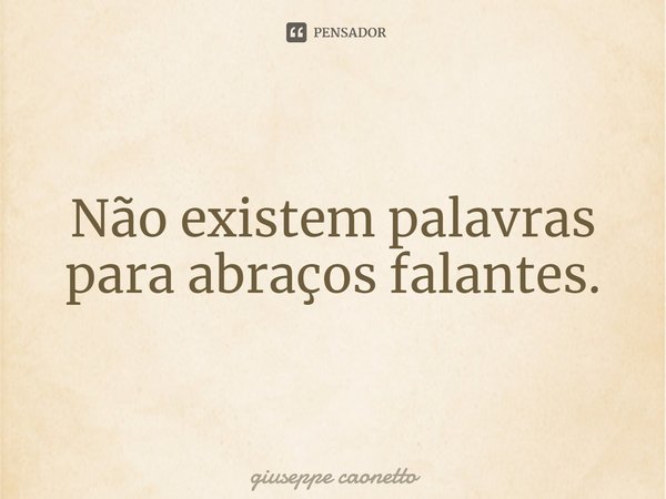 ⁠Não existem palavras para abraços falantes.... Frase de Giuseppe Caonetto.