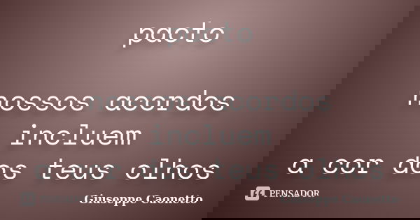 pacto nossos acordos incluem a cor dos teus olhos... Frase de Giuseppe Caonetto.