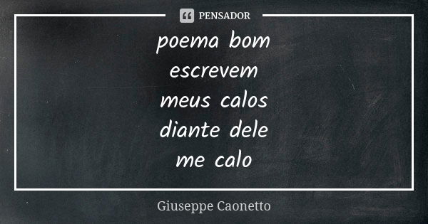 poema bom escrevem meus calos diante dele me calo... Frase de giuseppe caonetto.