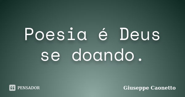 Poesia é Deus se doando.... Frase de Giuseppe Caonetto.