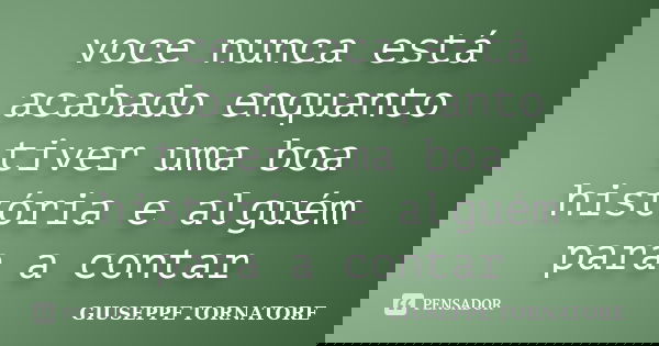 voce nunca está acabado enquanto tiver uma boa história e alguém para a contar... Frase de GIUSEPPE TORNATORE.