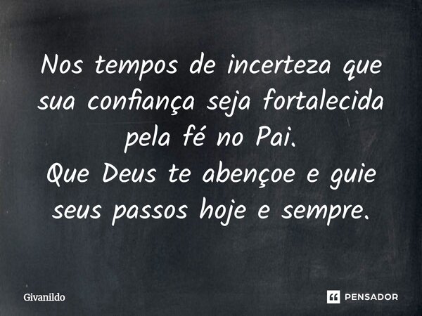 ⁠Nos tempos de incerteza que sua confiança seja fortalecida pela fé no Pai. Que Deus te abençoe e guie seus passos hoje e sempre.... Frase de givanildo.