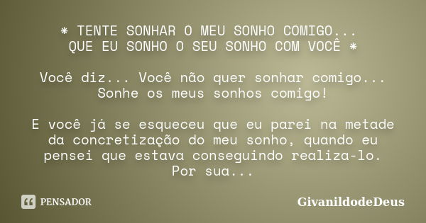 * TENTE SONHAR O MEU SONHO COMIGO... QUE EU SONHO O SEU SONHO COM VOCÊ * Você diz... Você não quer sonhar comigo... Sonhe os meus sonhos comigo! E você já se es... Frase de GivanildodeDeus.