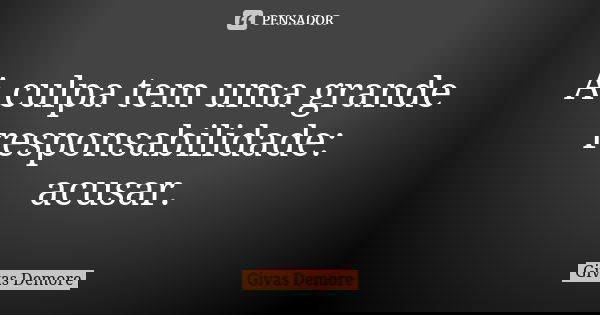 A culpa tem uma grande responsabilidade: acusar.... Frase de Givas Demore.