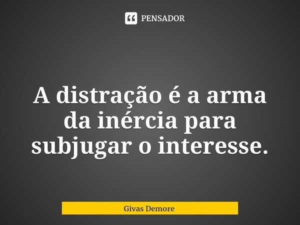 ⁠
A distração é a arma da inércia para subjugar o interesse.... Frase de Givas Demore.